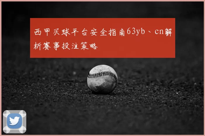 西甲买球平台安全指南63yb丶cn解析赛事投注策略