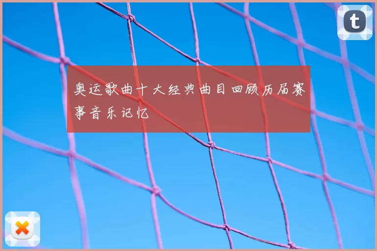 奥运歌曲十大经典曲目回顾历届赛事音乐记忆