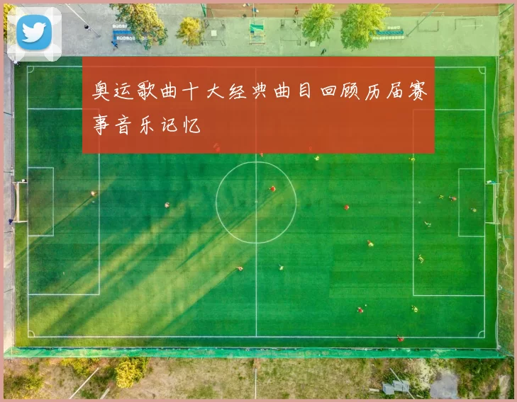 奥运歌曲十大经典曲目回顾历届赛事音乐记忆