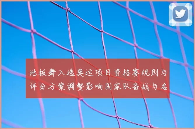 地板舞入选奥运项目资格赛规则与评分方案调整影响国家队备战与名额分配