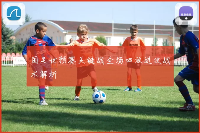 国足世预赛关键战全场回放进攻战术解析