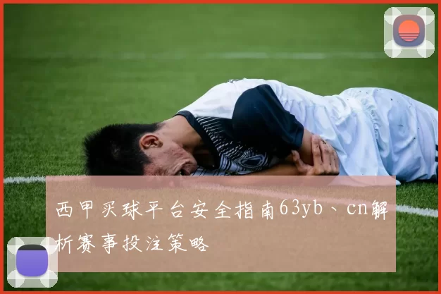 西甲买球平台安全指南63yb丶cn解析赛事投注策略