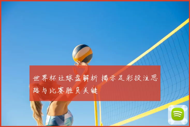 世界杯让球盘解析 揭示足彩投注思路与比赛胜负关键