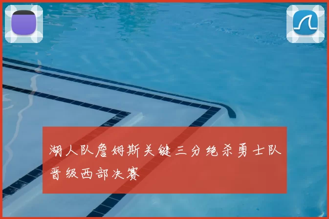 湖人队詹姆斯关键三分绝杀勇士队晋级西部决赛