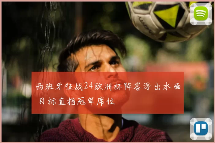 西班牙征战24欧洲杯阵容浮出水面 目标直指冠军席位