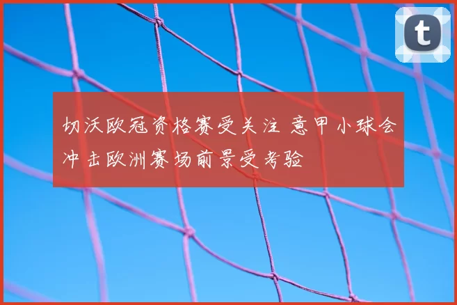 切沃欧冠资格赛受关注 意甲小球会冲击欧洲赛场前景受考验