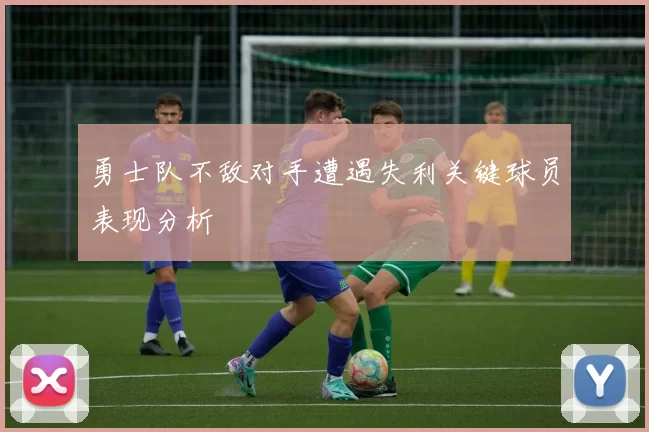 勇士队不敌对手遭遇失利关键球员表现分析