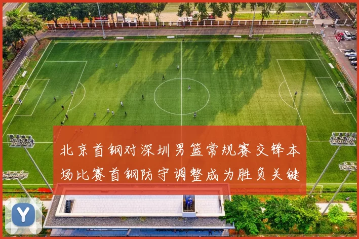 北京首钢对深圳男篮常规赛交锋本场比赛首钢防守调整成为胜负关键