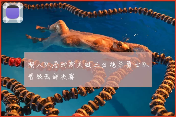 湖人队詹姆斯关键三分绝杀勇士队晋级西部决赛