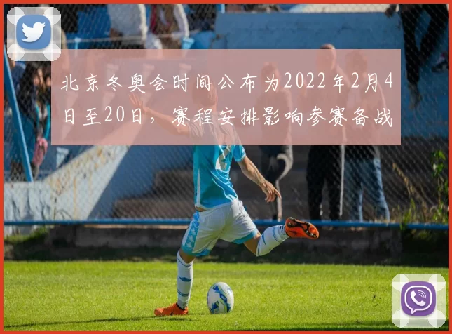 北京冬奥会时间公布为2022年2月4日至20日,赛程安排影响参赛备战
