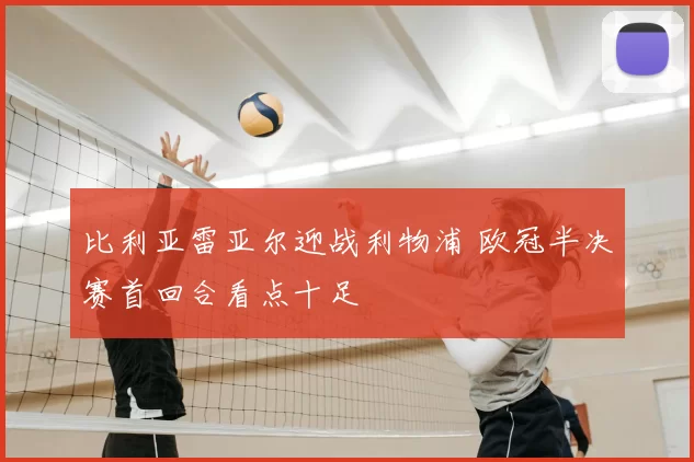 比利亚雷亚尔迎战利物浦 欧冠半决赛首回合看点十足