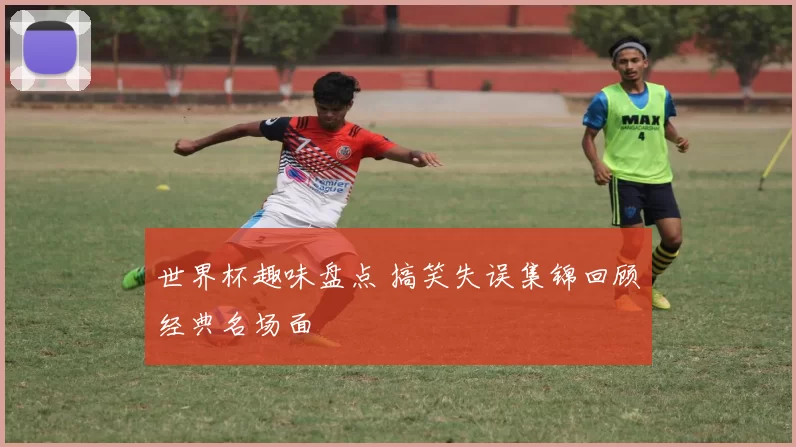 世界杯趣味盘点 搞笑失误集锦回顾经典名场面