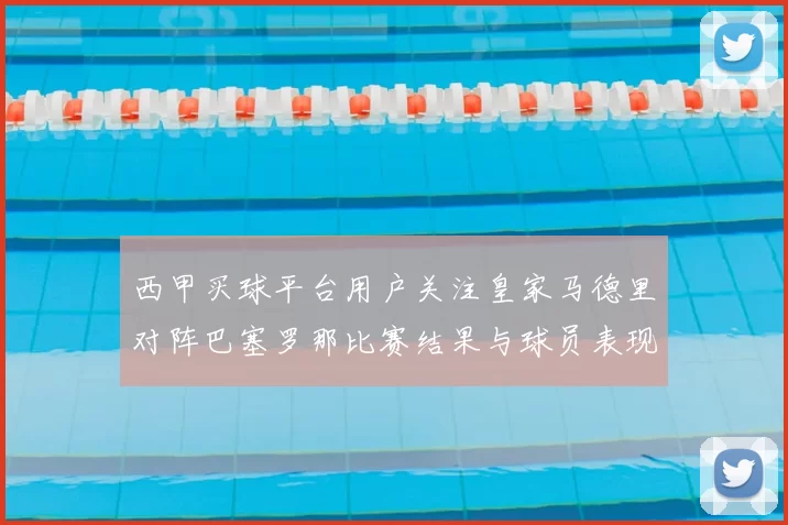 西甲买球平台用户关注皇家马德里对阵巴塞罗那比赛结果与球员表现