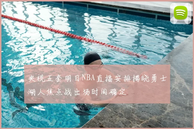 央视五套明日NBA直播安排揭晓勇士湖人焦点战出场时间确定