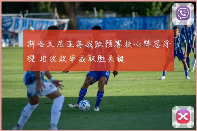 斯洛文尼亚备战欧预赛核心阵容浮现 进攻效率成取胜关键