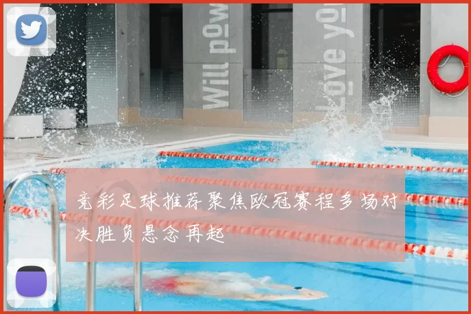 竞彩足球推荐聚焦欧冠赛程多场对决胜负悬念再起