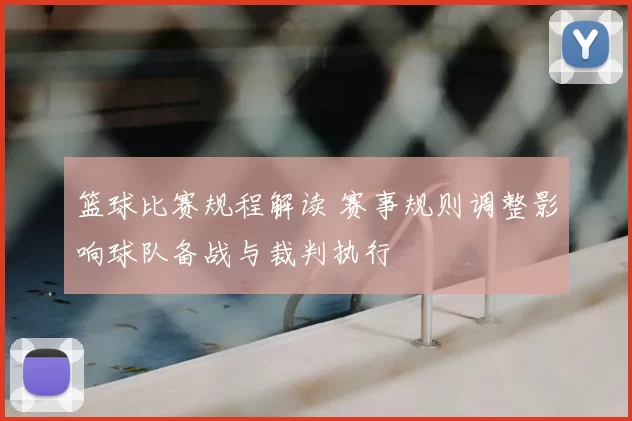 篮球比赛规程解读 赛事规则调整影响球队备战与裁判执行