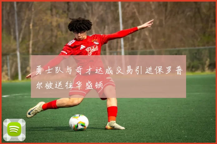 勇士队与奇才达成交易引进保罗普尔被送往华盛顿