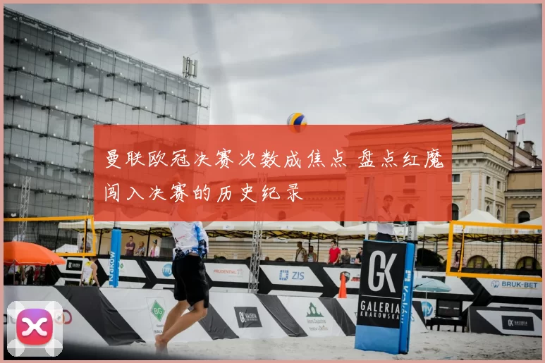 曼联欧冠决赛次数成焦点 盘点红魔闯入决赛的历史纪录